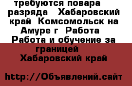 требуются повара 4-5 разряда - Хабаровский край, Комсомольск-на-Амуре г. Работа » Работа и обучение за границей   . Хабаровский край